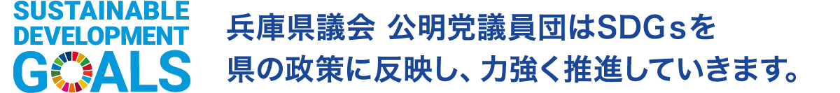 公明党 兵庫県議会議員団はSDGsを県の政策に反映し、力強く推進していきます。
